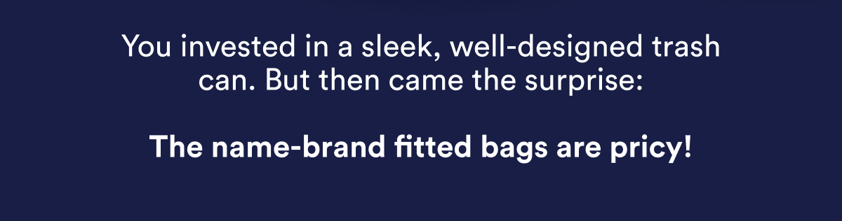 You invested in a sleek, well-designed trash can. But then came the surprise: The name-brand fitted bags are pricy!