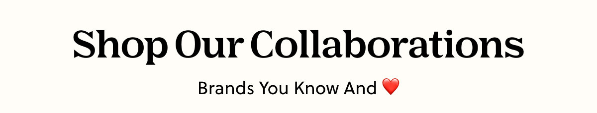 Shop Our Collaborations | Brands You Know And Love