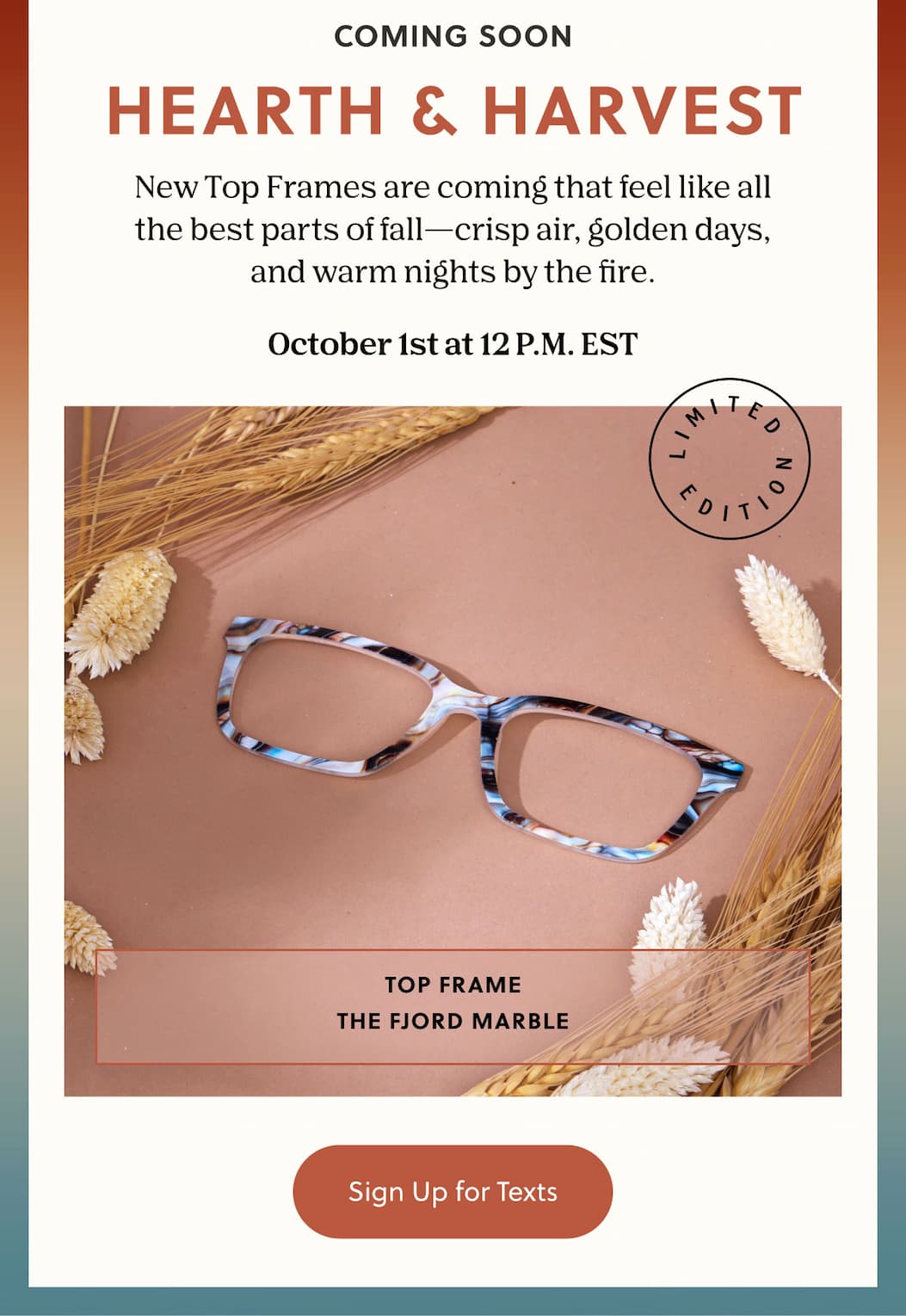 Coming soon - Hearth & Harvest - New Top Frames are coming that feel like all the best parts of fall—crisp air, golden days, and warm nights by the fire.  October 1st at 12 P.M. EST | Sign Up for Texts