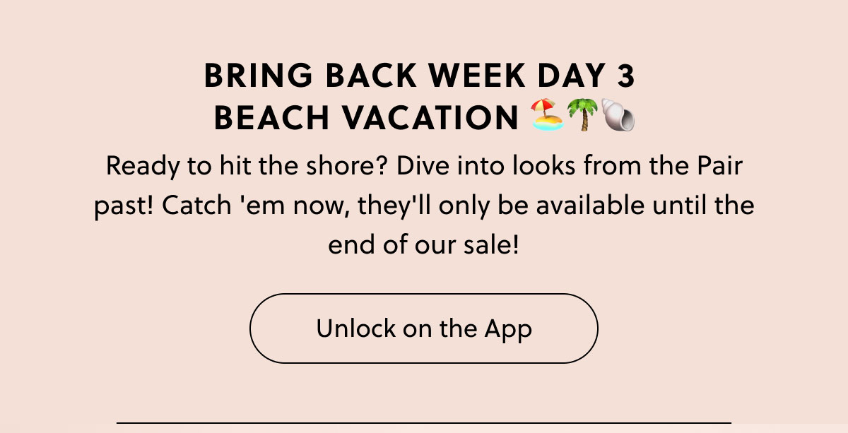 Bring Back Week Day 3  BEACH VACATION 🏖️🌴🐚 | Ready to hit the shore? Dive into looks from the Pair past! Catch 'em now, they'll only be available until the end of our sale! - Unlock on the App
