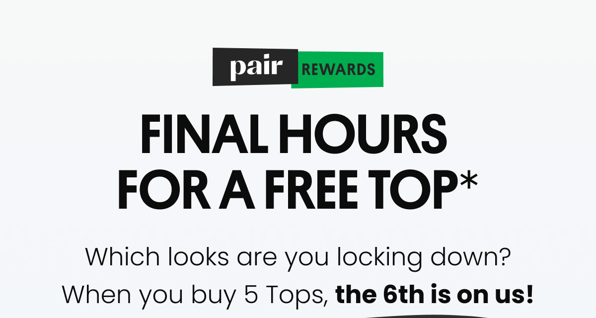 Pair Rewards | FINAL HOURS FOR A FREE TOP | Which looks are you locking down? When you buy 5 Tops, the 6th is on us!