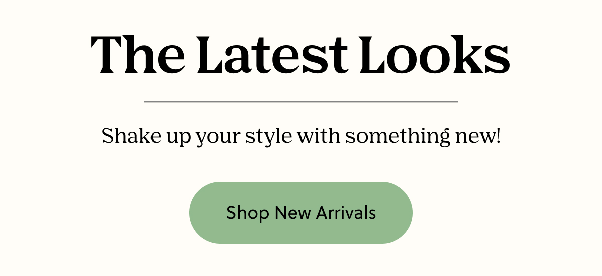 The Latest Looks | Shake up your style with something new! | Shop New Arrivals