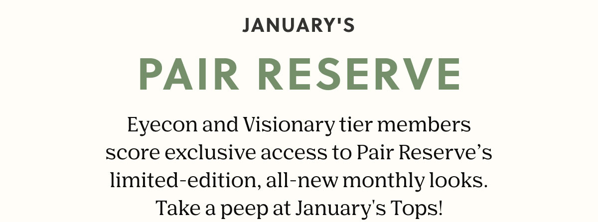 JANUARY'S PAIR RESERVE | Eyecon and Visionary tier members score exclusive access to Pair Reserve’s limited-edition, all-new monthly looks. Take a peep at January's Tops!
