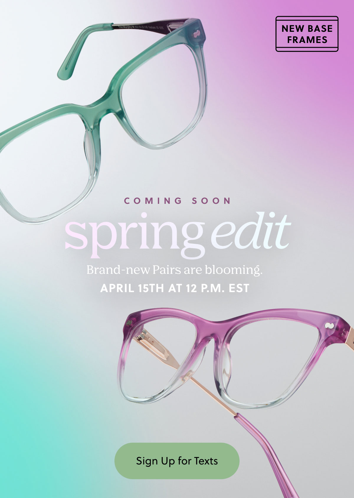 Coming Soon | Spring Edit - Brand-new Pairs are blooming. April 15th at 12 P.M. EST | Sign Up for Texts