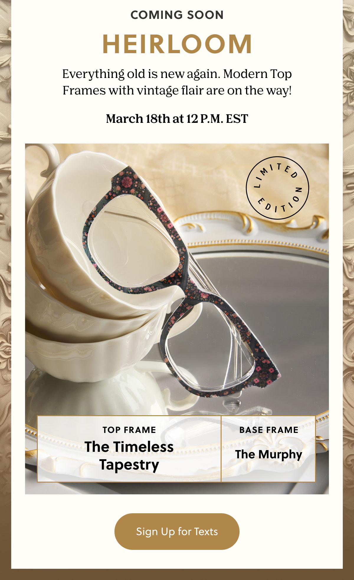 Coming Soon | Heirloom | Everything old is new again. Modern Top Frames with vintage flair are on the way!  March 18th at 12 P.M. EST | Sign Up for Texts