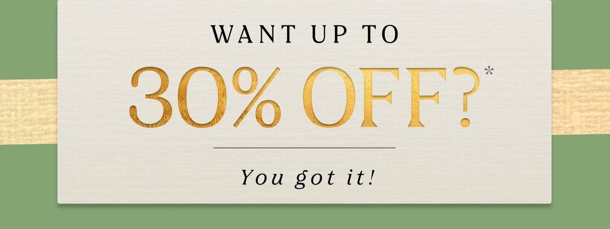 WANT UP TO 30% OFF? | You got it! 