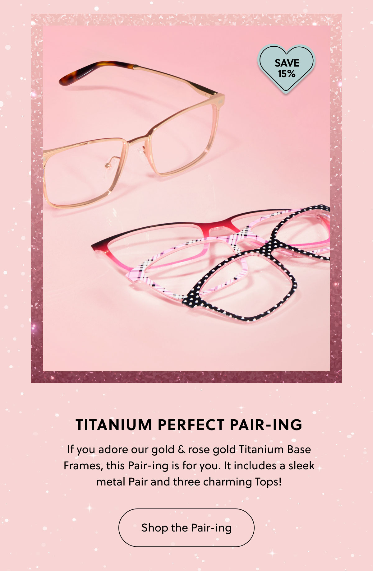 TITANIUM PERFECT PAIR-ING | If you adore our gold & rose gold Titanium Base Frames, this Pair-ing is for you. It includes a sleek metal Pair and three charming Tops! | Shop the Pair-ing