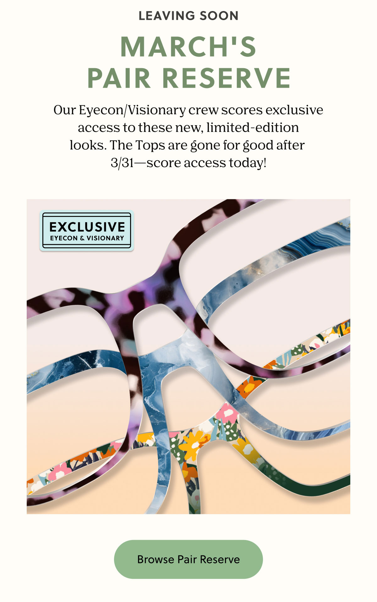 LEAVING SOON | MARCH'S PAIR RESERVE -  Our Eyecon/Visionary crew scores exclusive access to these new, limited-edition looks. The Tops are gone for good after  3/31—score access today! | Browse Pair Reserve