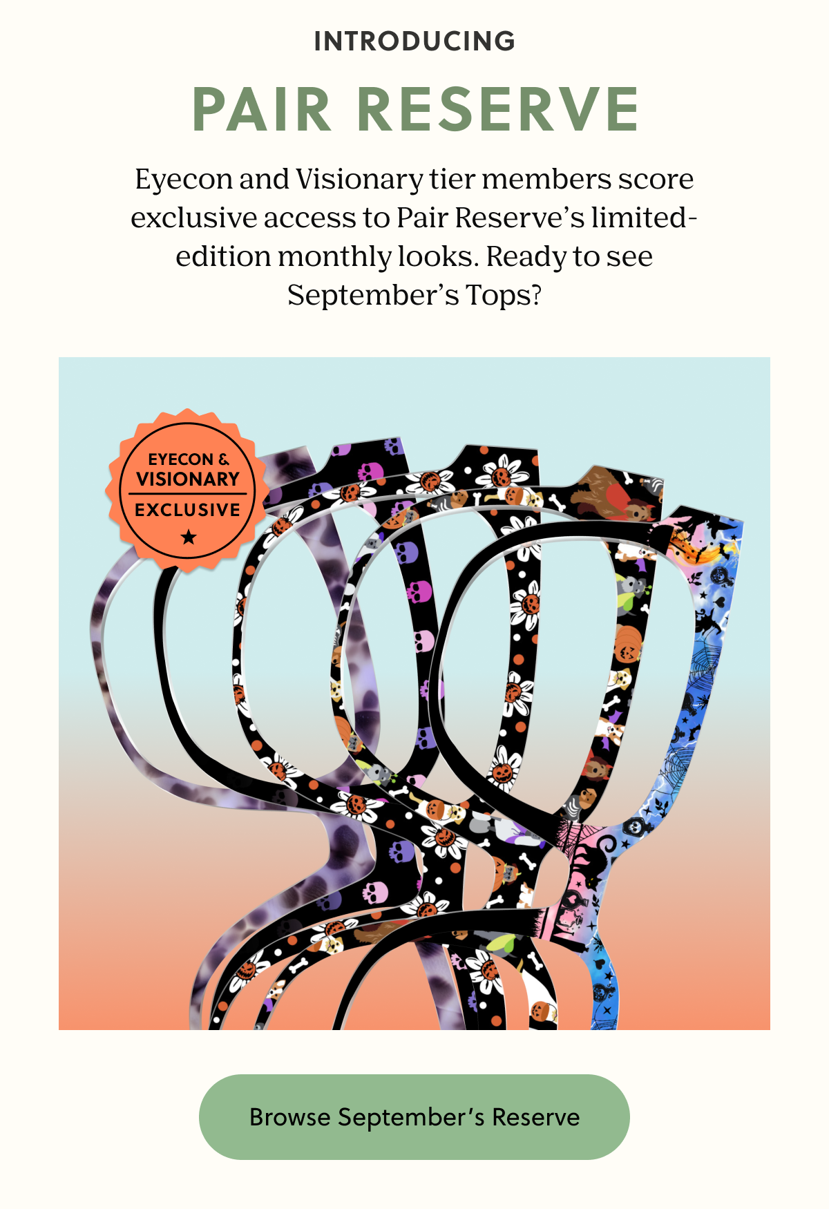INTRODUCING PAIR RESERVE | Pair+ members and our Eyecon/Visionary crew score exclusive access to Pair Reserve’s limited-edition monthly looks. Ready to see September’s Tops? | Shop September's Reserve
