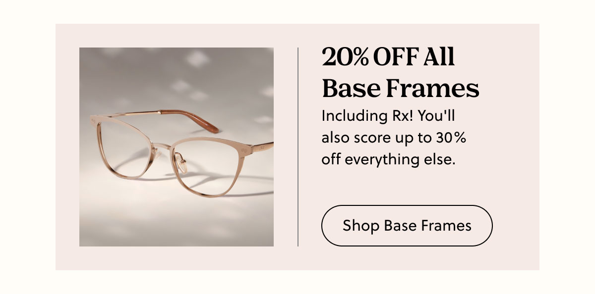 20% OFF All Base Frames | Including Rx! You'll also score up to 30% off everything else. | Shop Base Frames