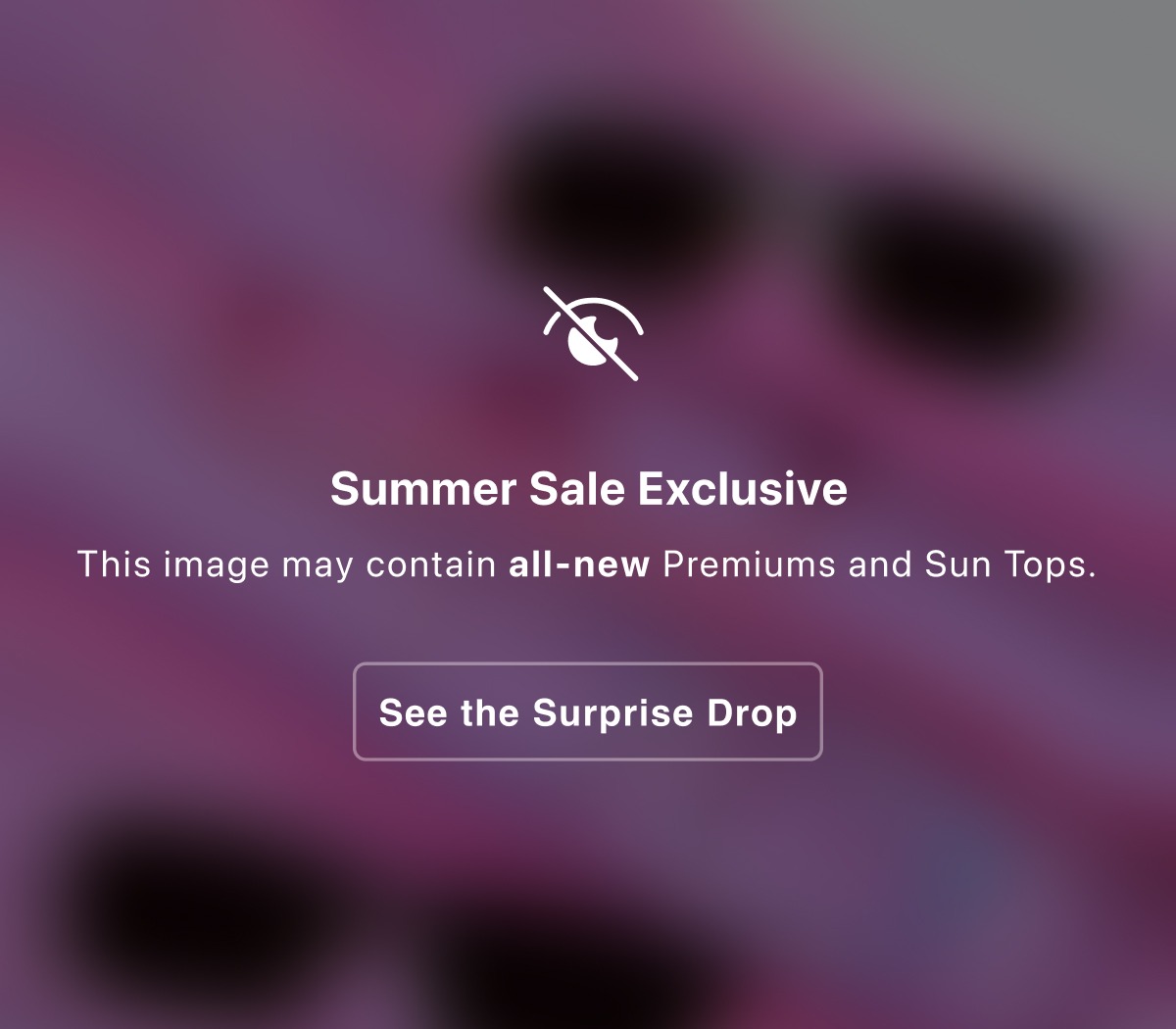 Summer Sale Exclusive | This image may contain all-new Premiums and Sun Tops | See the Surprise Drop