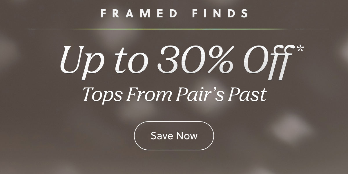 FRAMED FINDS | Up to 30% Off* Tops from Pair's Past | Save Now