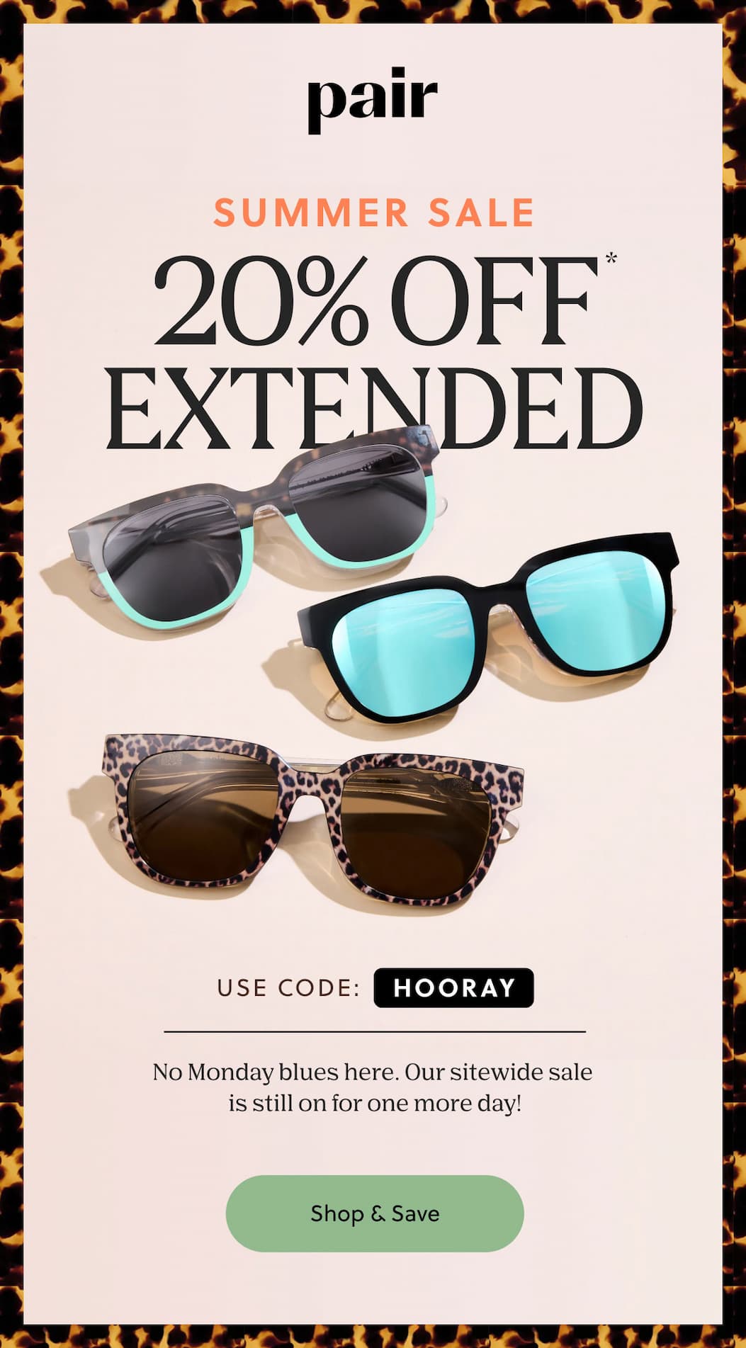 Pair | Summer Sale 20% Off Extended | Use Code: HOORAY | No Monday blues here. Our sitewide sale  is still on for one more day! | Shop & Save 