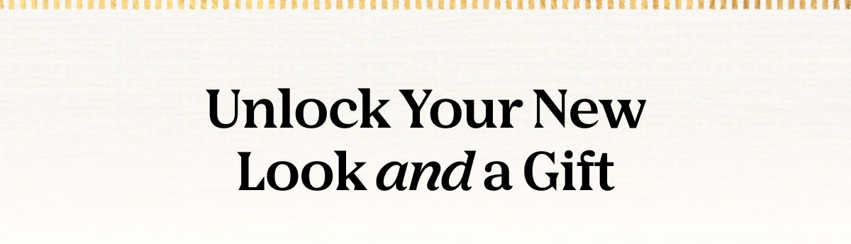 Unlock Your New Look and a Gift