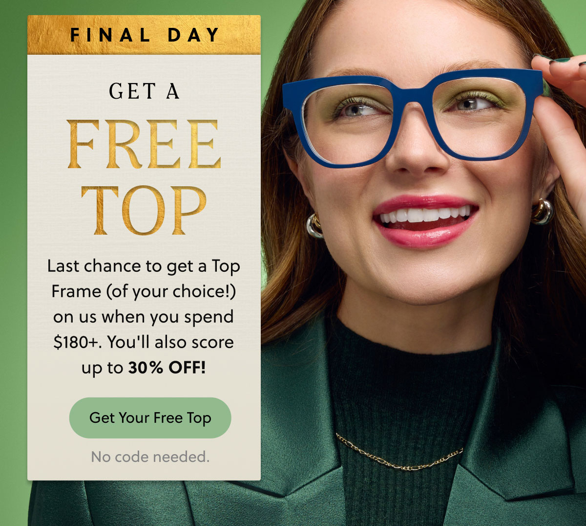 FINAL DAY | GET A FREE TOP | Last chance to get a Top Frame (of your choice!) on us when you spend $180+. You'll also score up to 30% OFF! | Get Your Free Top | No code needed.