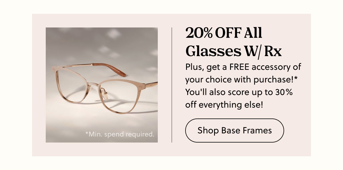20% OFF All Glasses W/ Rx | Plus, get a FREE accessory of your choice with purchase!* You'll also score up to 30% off everything else! | Shop Base Frames
