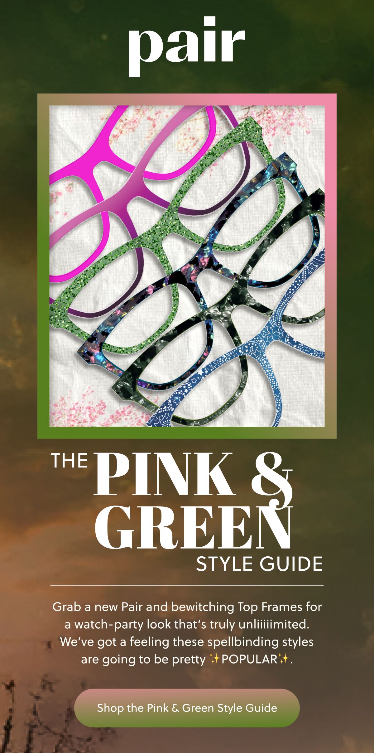 Pair | The Pink & Green Style Guide | Grab a new Pair and bewitching Top Frames for a watch-party look that’s truly unliiiiimited. We’ve got a feeling these spellbinding styles are going to be pretty&nbsp;✨POPULAR✨. | Shop the Pink & Green Style Guide