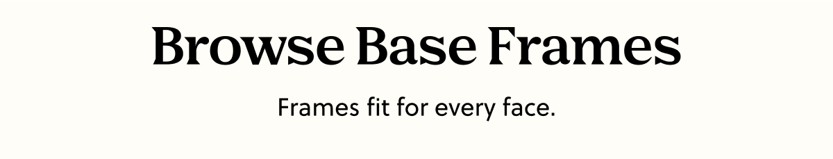 Browse Base Frames | Frames fit for every face.