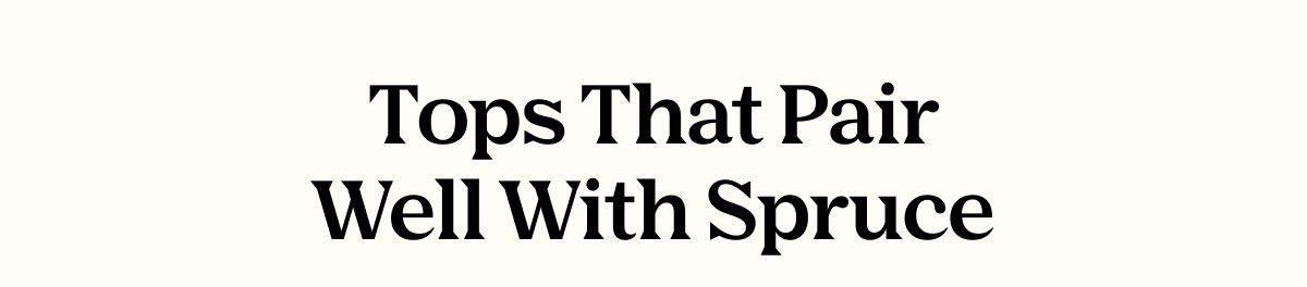 Tops That Pair Well With Spruce