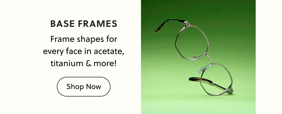 BASE FRAMES | Frame shapes for every face in acetate, titanium & more! | Shop Now