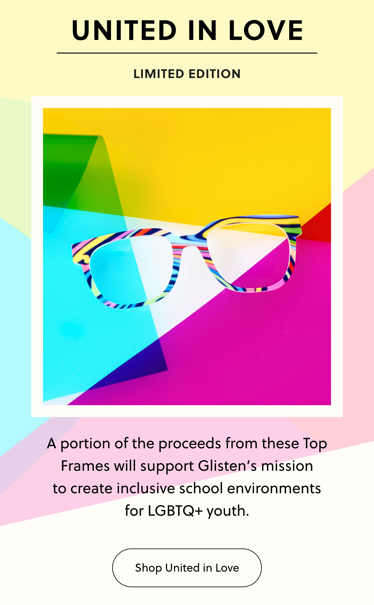 United In Love - Limited Edition | A portion of the proceeds from these Top Frames will support Glisten’s mission to create inclusive school environments for LGBTQ+ youth. | Shop United in Love