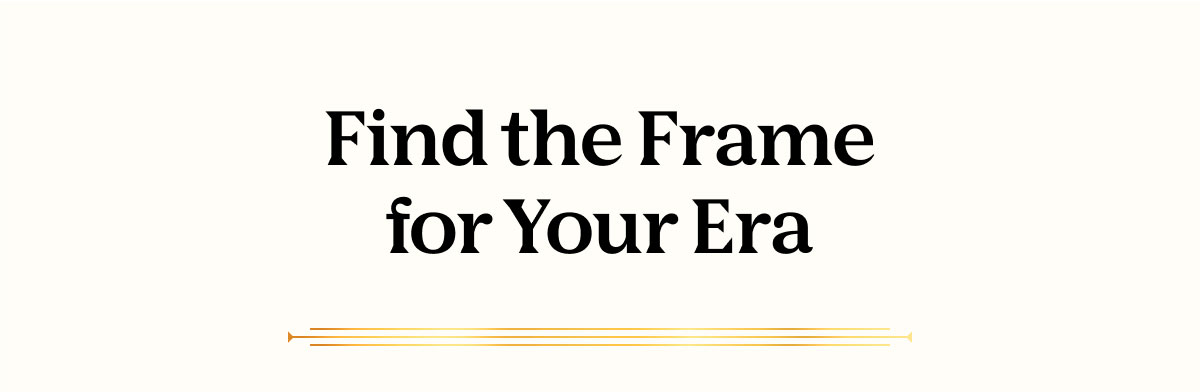 Find the Frame for Your Era