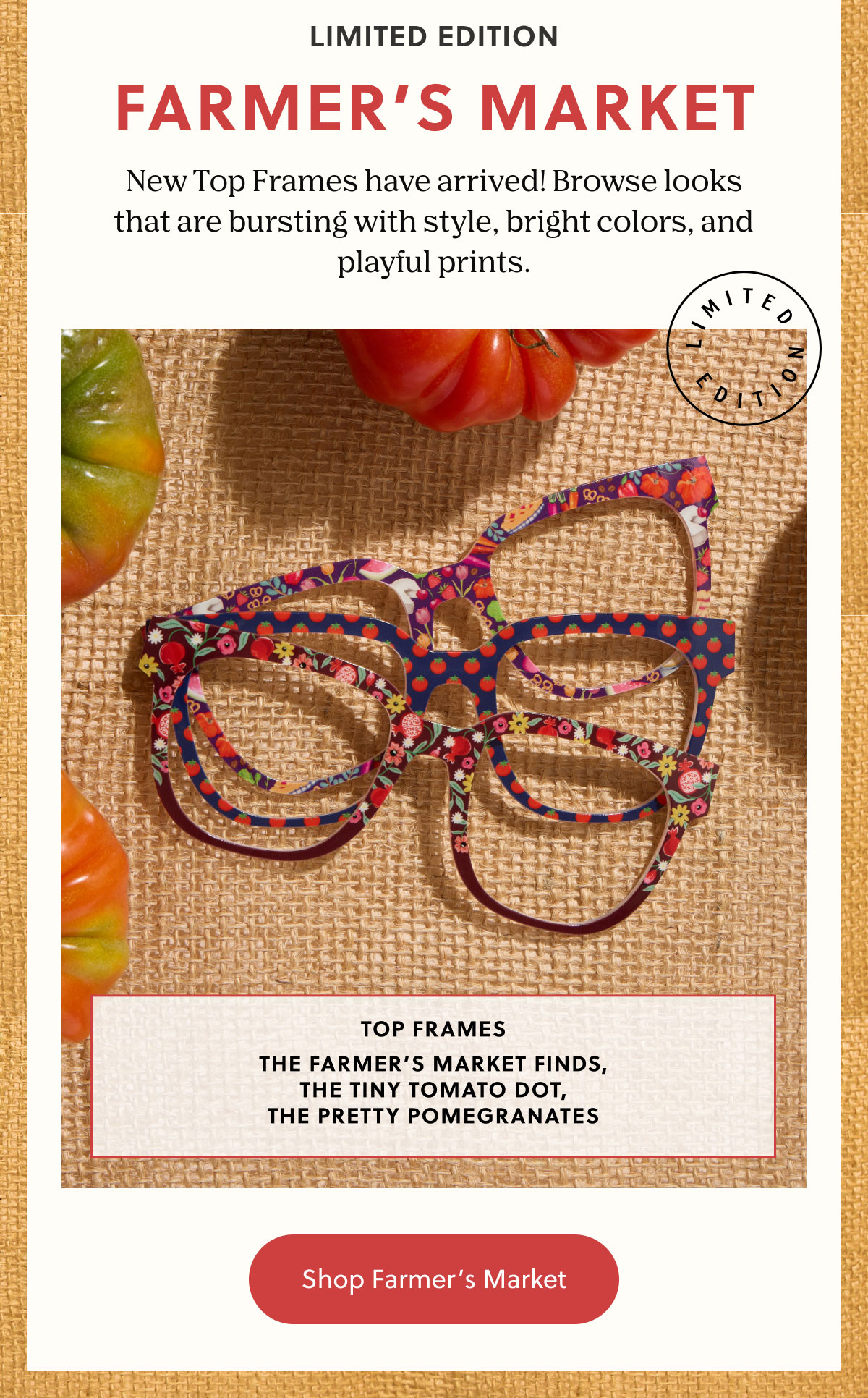 LIMITED EDITION | FARMER'S MARKET | New Top Frames have arrived! Browse looks that are bursting with style, bright colors, and playful prints. | Shop Farmer's Market