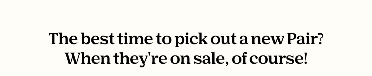 The best time to pick out a new Pair? When they're on sale, of course!