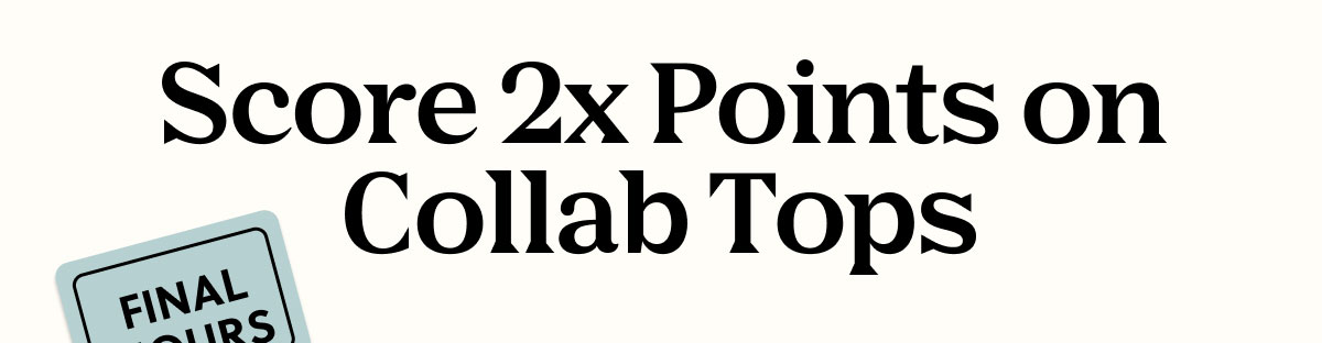 Score 2x Points on Collab Tops