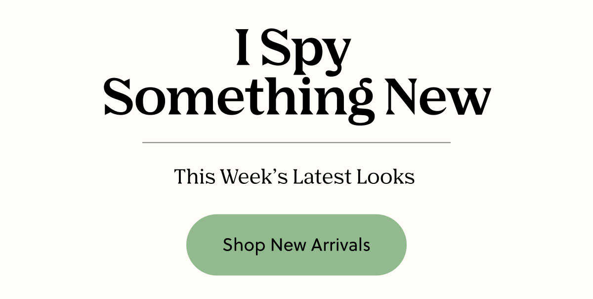 I Spy Something New | This Week's Latest Looks | Shop New Arrivals