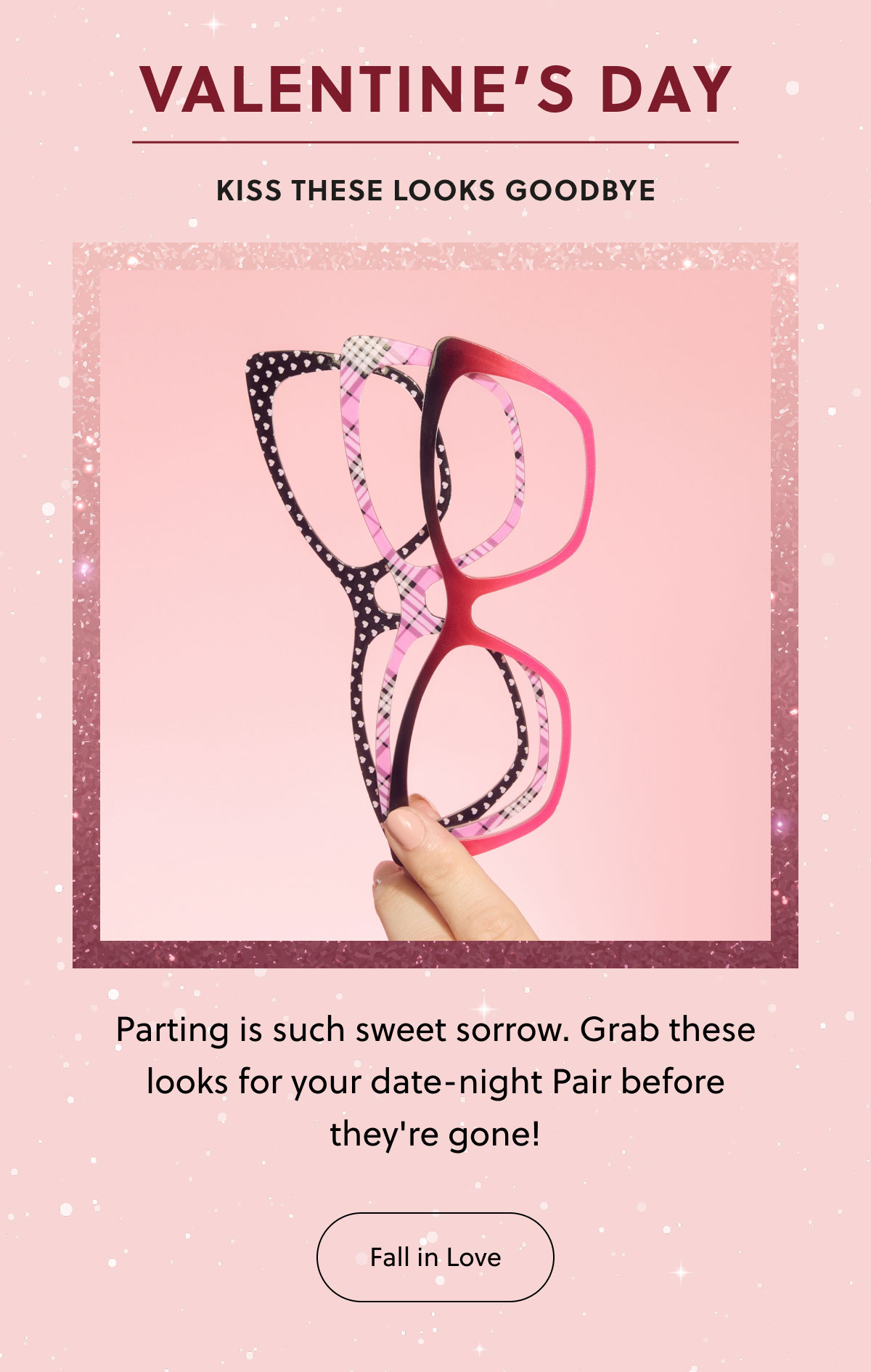 VALENTINE'S DAY | Kiss These Looks Goodbye | Parting is such sweet sorrow. Grab these looks for your date-night Pair before they're gone! | Fall in Love
