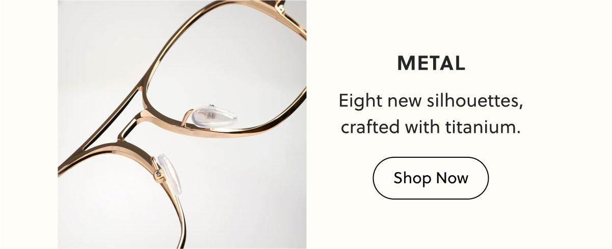 Metal | Eight new silhouettes, crafted with titanium. | Shop Now