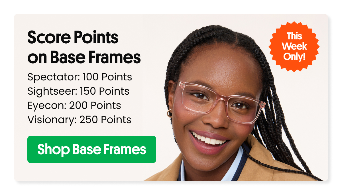 This Week Only! Score Points on Base Frames - Spectator: 100 Points, Sightseer: 150 Points, Eyecon: 200 Points, Visionary: 250 Points | Shop Base Frames