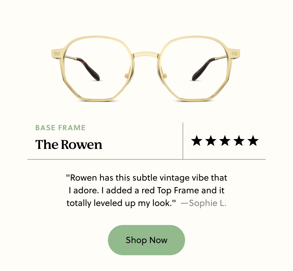 The Rowen | "Rowen has this subtle vintage vibe that I adore. I added a red Top Frame and it totally leveled up my look."  —Sophie L. | Shop Now