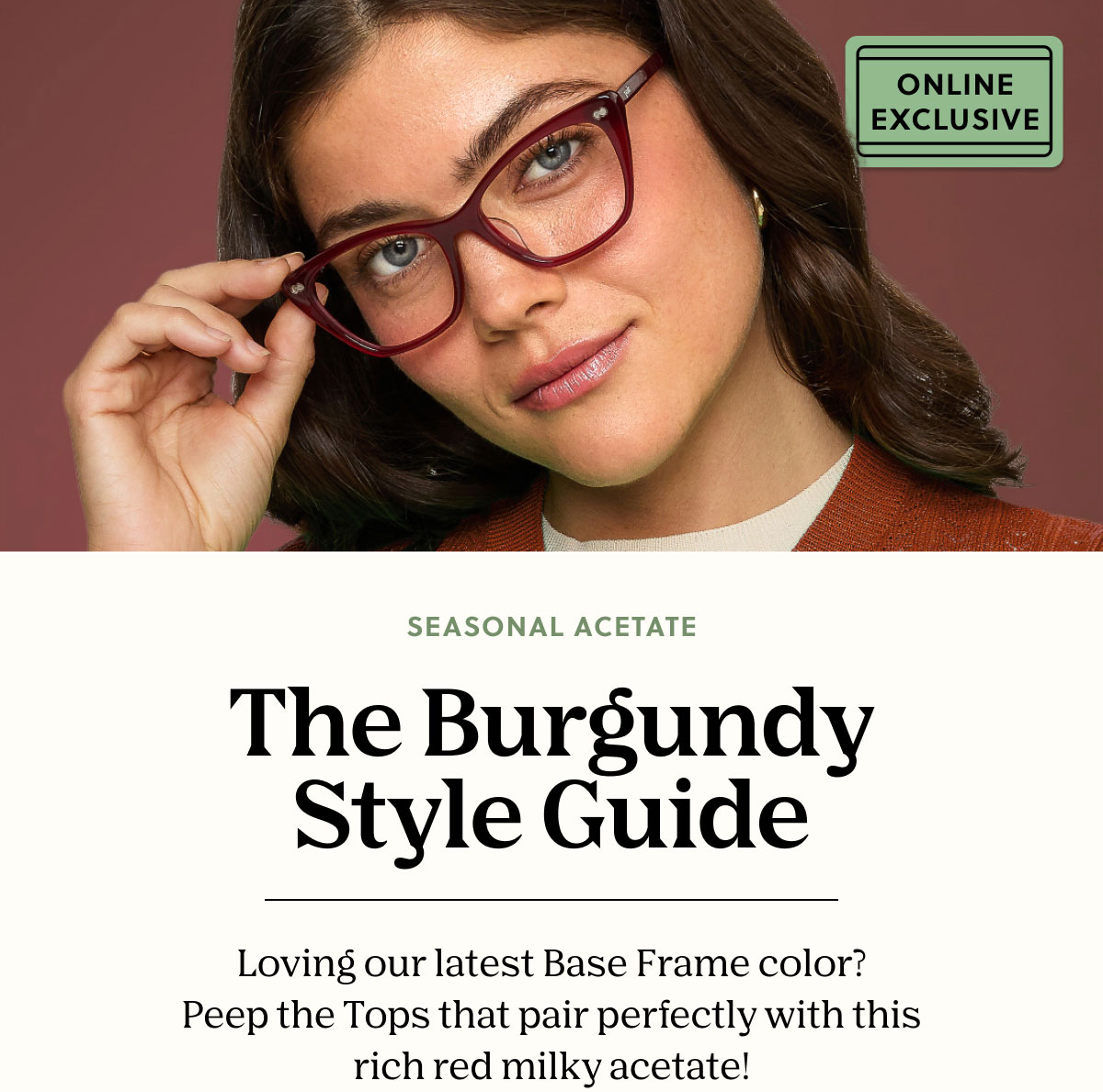 Seasonal Acetate | The Burgundy Style Guide | Loving our latest Base Frame color? Peep the Tops that pair perfectly with this rich red milky acetate! 