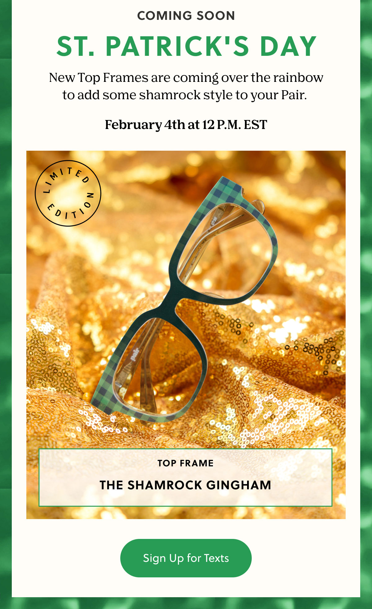 Coming Soon | St. Patrick's Day | New Top Frames are coming over the rainbow to add some shamrock style to your Pair. | February 4th at 12 P.M. EST | Sign Up for Texts