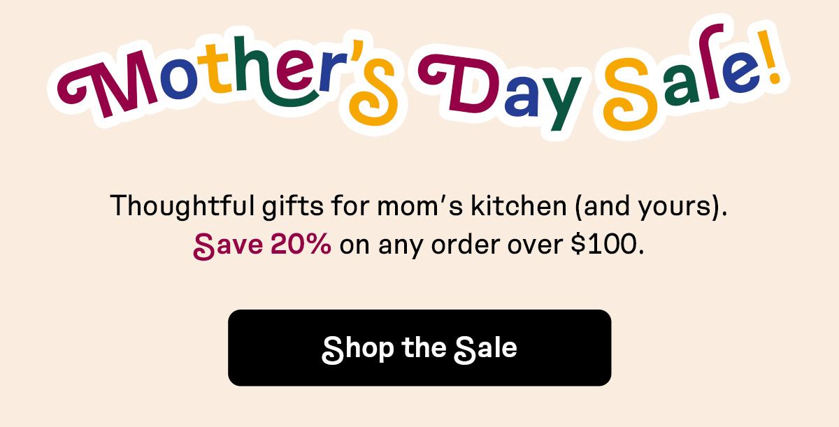 Mother's Day Sale! Save 20% on any order over $100 | SHOP THE SALE