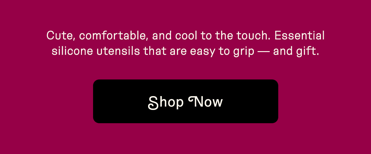 Cute, comfortable, and cool to the touch. Essential silicone utensils that are easy to grip — and gift.