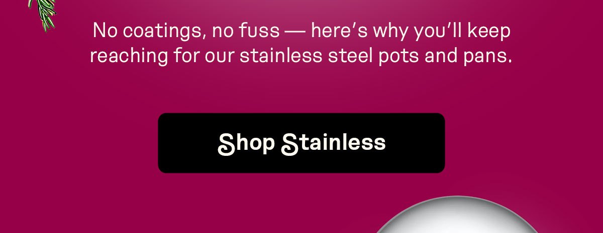 No coatings, no fuss — here’s why you’ll keep reaching for our stainless steel pots and pans.