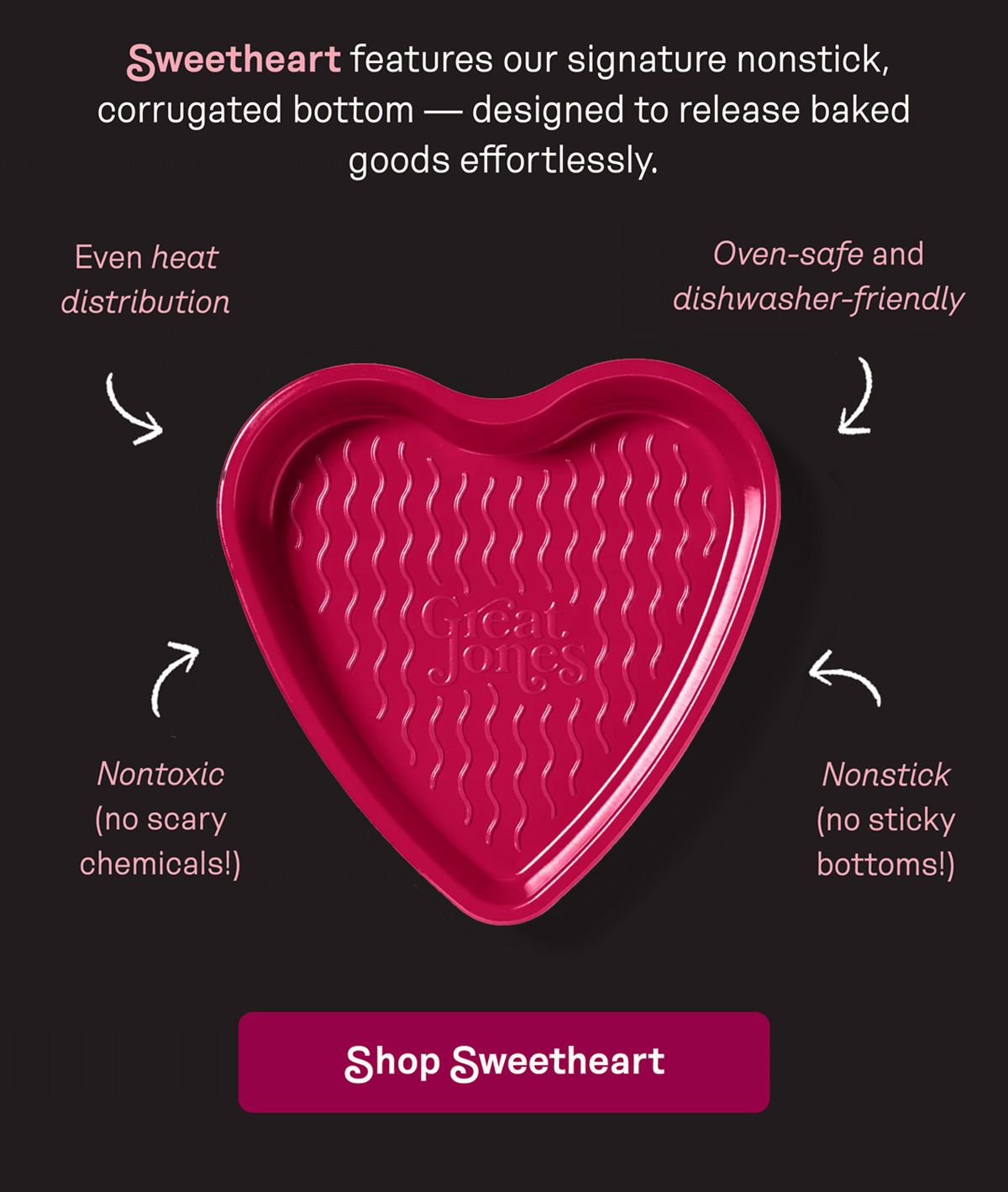 Sweetheart features our signature nonstick, corrugated bottom — designed to release baked goods effortlessly.