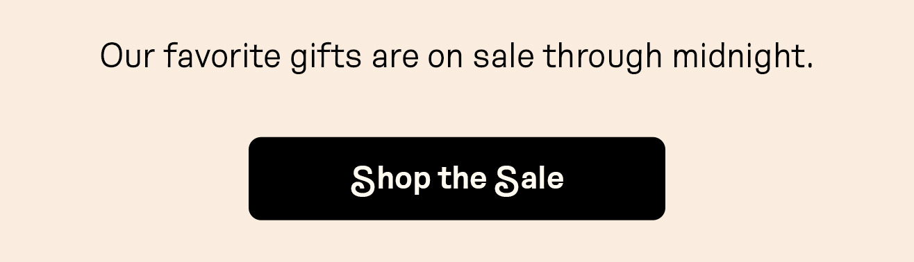 Our favorite gifts are on sale through midnight. Shop the Sale