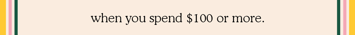 when you spend $100 or more.