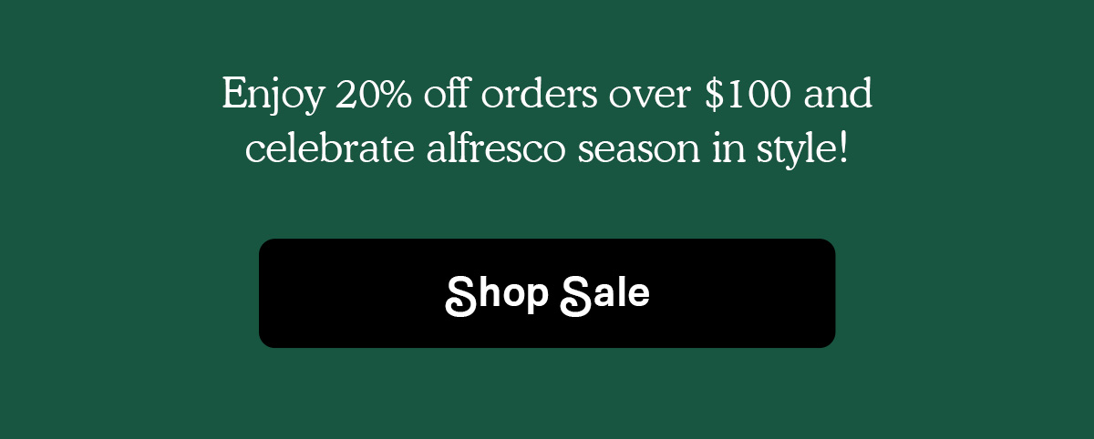 Enjoy 20% off orders over $100 and celebrate alfresco season in style!