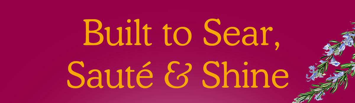 Built to Sear, Sauté, and Shine