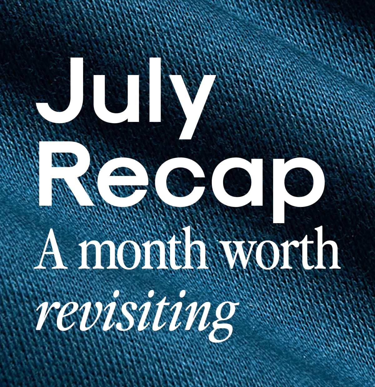 July Recap A month worth revisiting