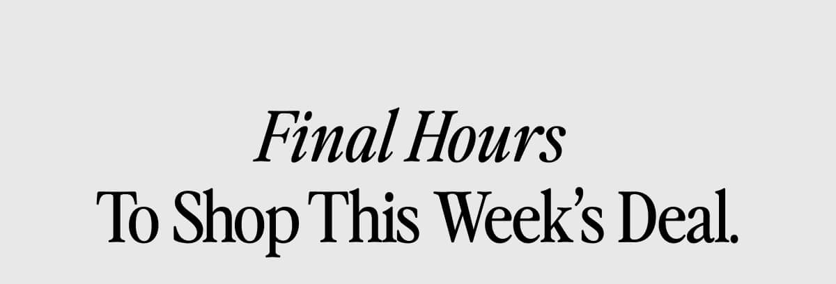 Final Hours To Shop This Week's Deal.