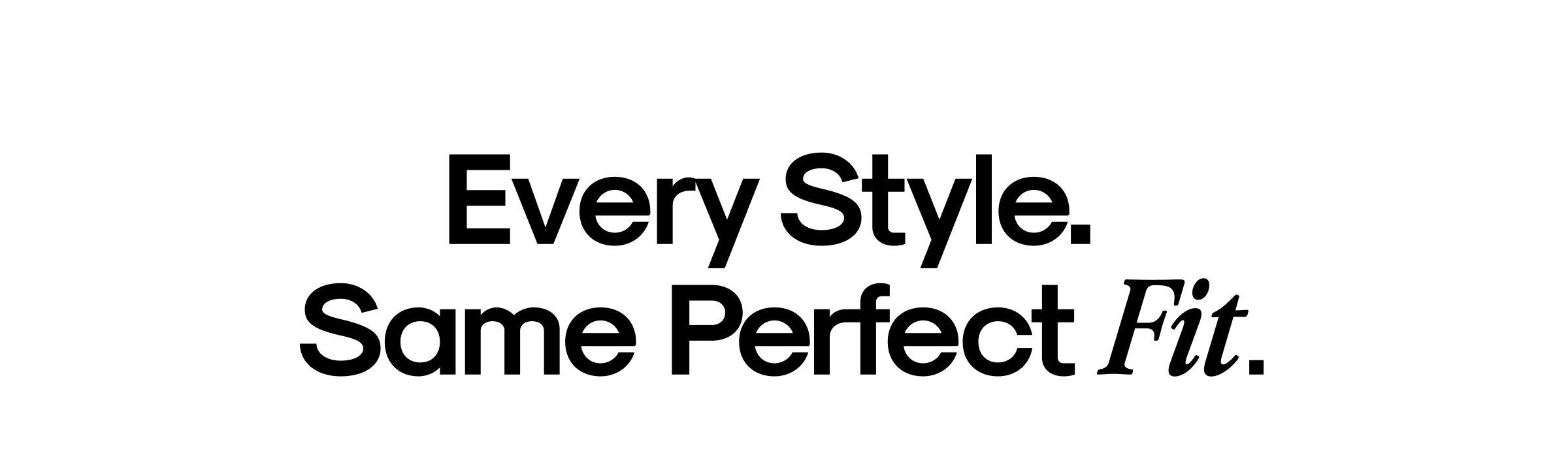 Every Style. Same Perfect Fit.