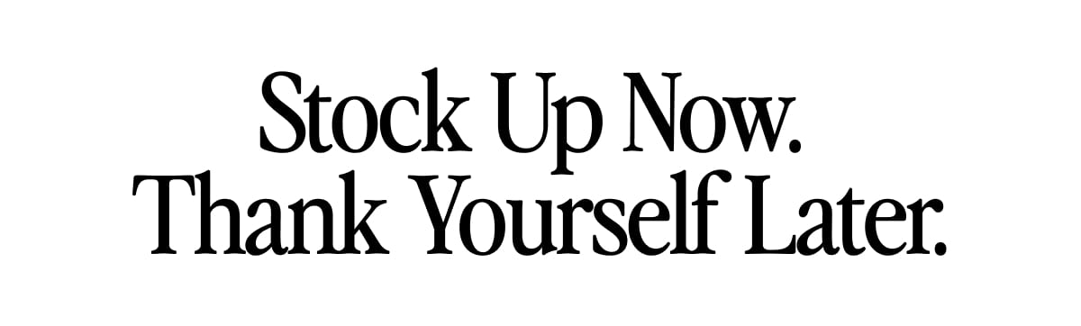 Stock Up Now.  Thank Yourself Later.