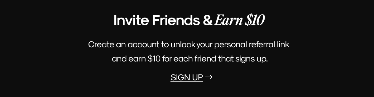 Invite Friends & Earn $10 | Create an account to unlock your personal referral link and earn $10 for each friend that signs up. | SIGN UP