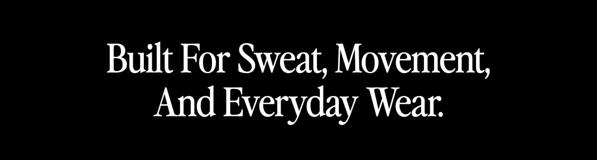 Built For Sweat, Movement, And Everyday Wear.